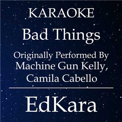 Bad Things (Originally Performed by Machine Gun Kelly & Camila Cabello) [Karaoke No Guide Melody Version]/EdKara