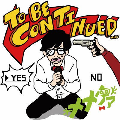 TO BE CONTINUED.../メメタァ