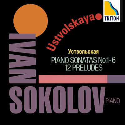 ウストヴォーリスカヤ:ピアノ・ソナタ第1-6番、12の前奏曲/イヴァン・ソコロフ