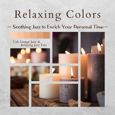 Relaxing Colors - Soothing Jazz to Enrich Your Personal Time/Cafe lounge Jazz／Relaxing Jazz Trio