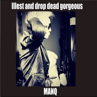 Illest and drop dead gorgeous/MANQ
