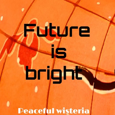 Future is bright/Peaceful wisteria