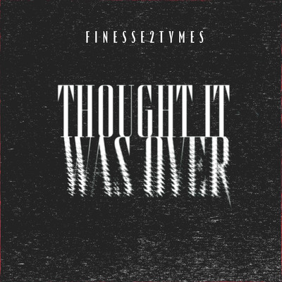 Thought It Was Over/Finesse2tymes