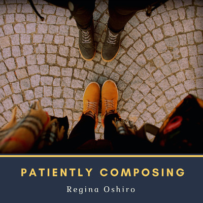 Patiently Composing/Regina Oshiro