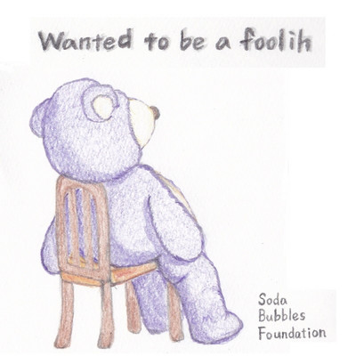 Wanted to Be a Foolish/SODA BUBBLES FOUNDATION