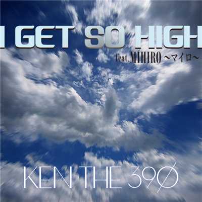 I GET SO HIGH feat.MIHIRO 〜マイロ〜/KEN THE 390