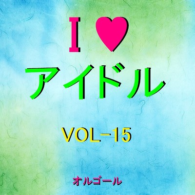 I LOVE アイドル オルゴール作品集 VOL-15/オルゴールサウンド J-POP