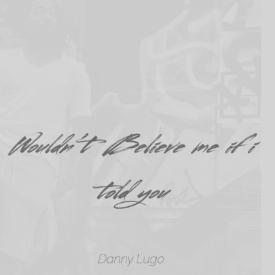 Wouldn't Believe Me If I Told You/Danny Lugo