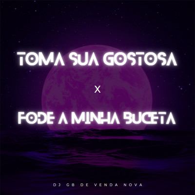 Toma Sua Gostosa x Fode a Minha Buceta/DJ GB De Venda Nova