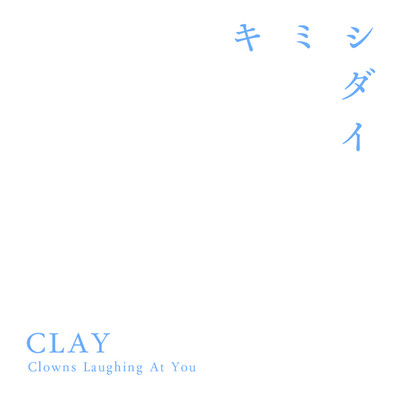 キミシダイ/CLAY|Clowns Laughing At You