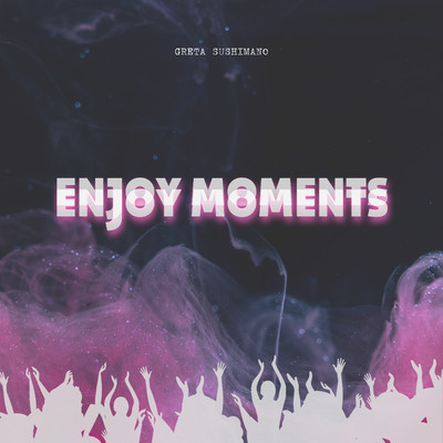 Enjoy moments/Greta Sushimano