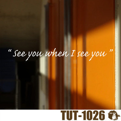 See you when I see you/TUT-1026