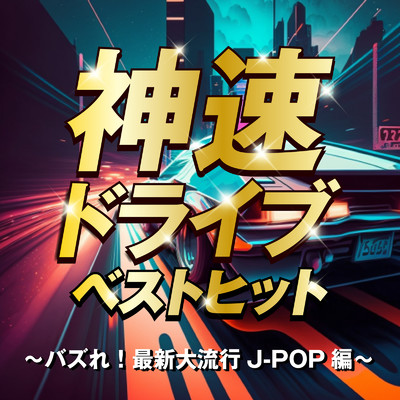 神速ドライブ ベストヒット 〜バズれ！最新大流行J-POP編〜/Various Artists