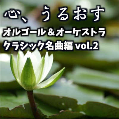 アルバム/心、うるおす オルゴール&オーケストラ 〜クラシック名曲編 vol.2〜/STUDIO incho3
