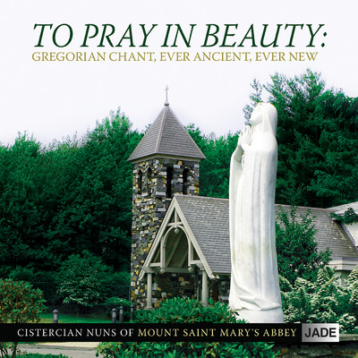 To Pray In Beauty: Gregorian Chant, Ever Ancient, Ever New/Cistercian Nuns of Mount Saint Mary's Abbey