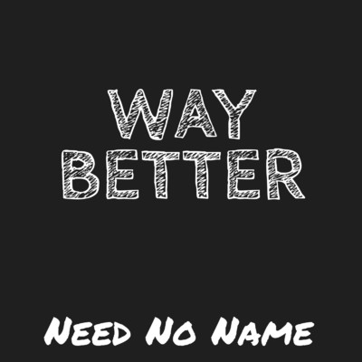 Way Better/Need No Name