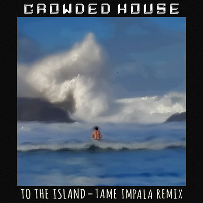 To The Island (Explicit) (Tame Impala Remix)/クラウデッド・ハウス