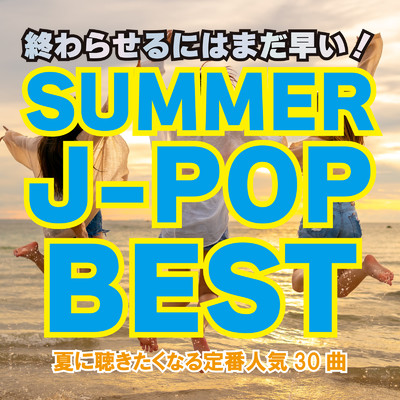 終わらせるにはまだ早い！SUMMER J-POP BEST〜夏に聞きたくなる定番人気30曲〜/Various Artists