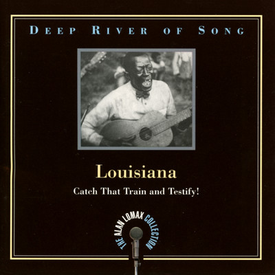 Deep River Of Song: Louisiana, ”Catch That Train And Testify！” - The Alan Lomax Collection/Various Artists
