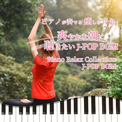 ピアノが奏でる 癒しの音色 爽やかな朝に聴きたい J-POP BGM Piano Relax Collection J-POP BGM/NAHOKO