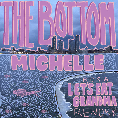 THE BOTTOM (Rosa Let's Eat Grandma Rework)/MICHELLE