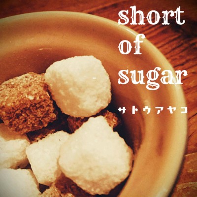 short of sugar/サトウアヤコ