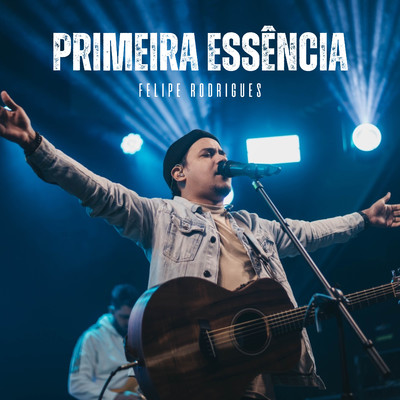 Primeira Essencia (Ao Vivo)/Felipe Rodrigues
