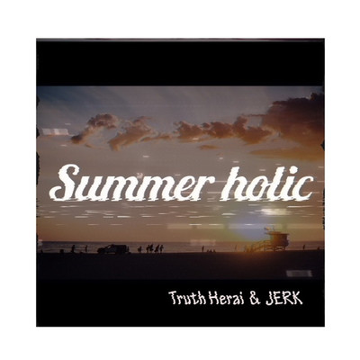 シングル/Summerholic/Truth Herai & JERK