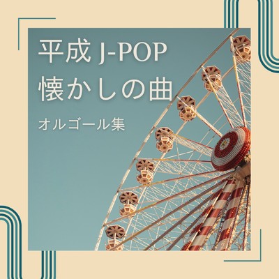 アルバム/平成J-POP 懐かしの曲 オルゴール集/Orgel Factory