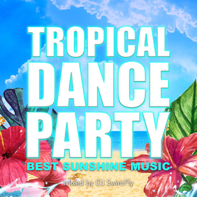 TROPICAL DANCE PARTY -BEST SUNSHINE MUSIC- mixed by DJ SwimFly (DJ MIX)/DJ SwimFly