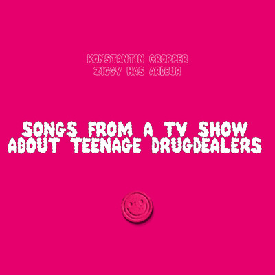 Songs From A TV Show About Teenage Drugdealers/Konstantin Gropper／Ziggy Has Ardeur