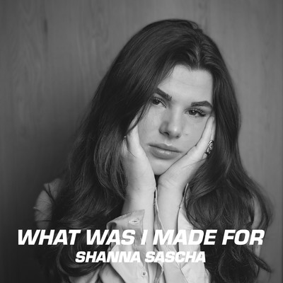 What Was I Made For/Shanna Sascha