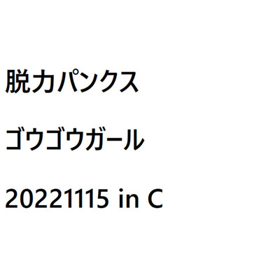 ゴウゴウガール(20221115 in C パッド C×C2C×C×)/脱力パンクス