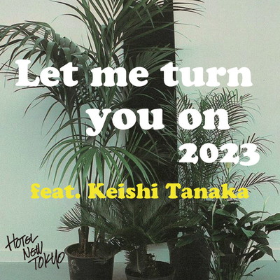 Let me turn you on 2023 feat.Keishi Tanaka/ホテルニュートーキョー