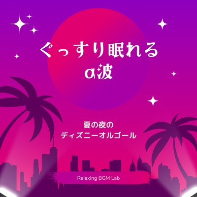 アルバム/ぐっすり眠れるα波-夏の夜のディズニーオルゴール-/Relaxing BGM Lab