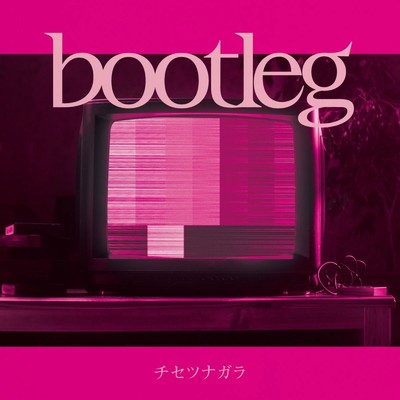 bootleg/チセツナガラ