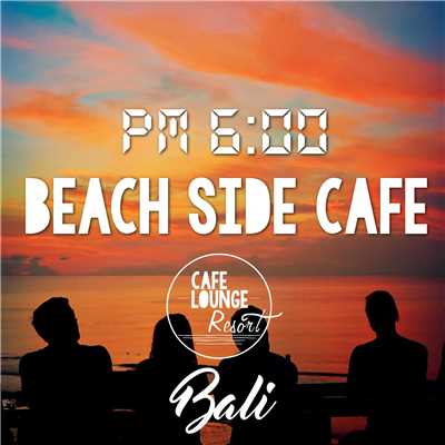Pm6:00, Beach Side Cafe, Bali 〜 ゆっくり癒しの大人贅沢チルアウトBGM〜/Cafe lounge resort