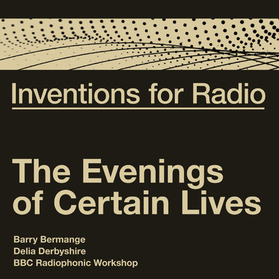Inventions For Radio - The Evenings of Certain Lives (Original Radio Broadcast)/Barry Bermange／Delia Derbyshire／BBC RADIOPHONICS