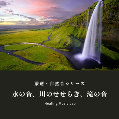 厳選・自然音シリーズ -水の音、川のせせらぎ、滝の音-/ヒーリングミュージックラボ