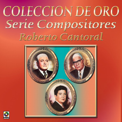 Coleccion De Oro: Serie Compositores, Vol. 1 - Roberto Cantoral/Various Artists