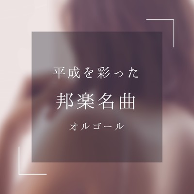 平成を彩った邦楽名曲オルゴール/Orgel Factory