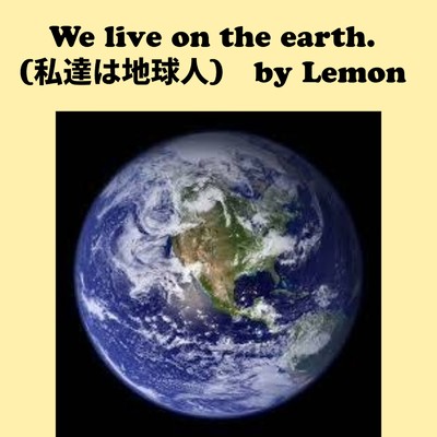 We live on the earth. (私達は地球人)/れもん