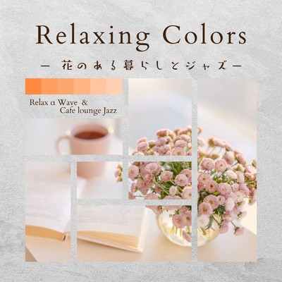アルバム/Relaxing Colors - 花のある暮らしとジャズ/Relax α Wave & Cafe lounge Jazz