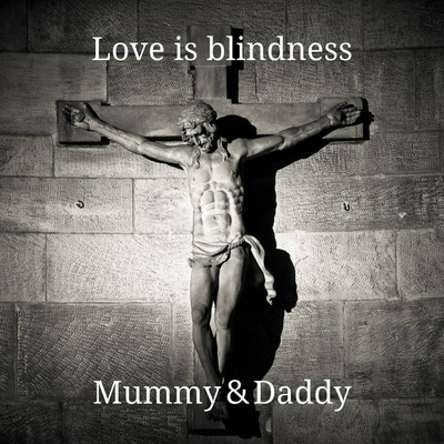 Love is blindness/Mummy&Daddy