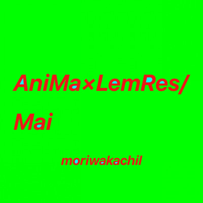 AniMa×LemRes／Mai/moriwakachil