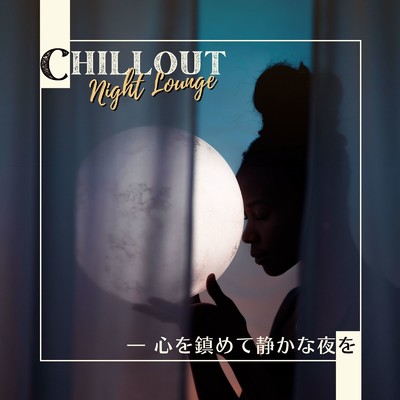 Chillout Night Lounge - 心を鎮めて静かな夜を/Dream House & Relaxing BGM Project