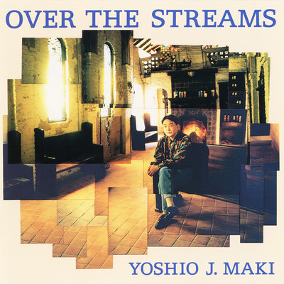 OVER THE STREAMS/ヨシオ・J・マキ