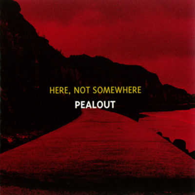 HERE, NOT SOMEWHERE/PEALOUT