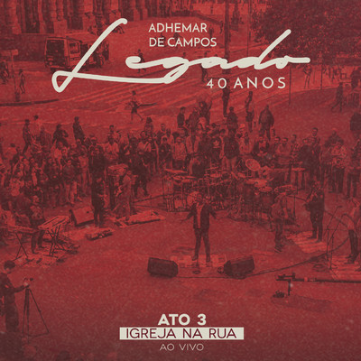 アルバム/Legado 40 Anos - Ato 3: Igreja na Rua (Ao Vivo)/Adhemar De Campos