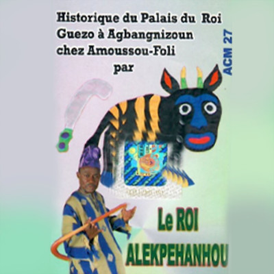 Historique du palais du roi Guezo a Agbangnizoun chez Amoussou-Foli/Le roi Alekpehanhou